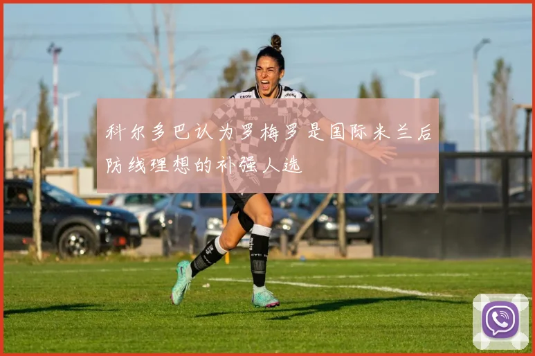 科尔多巴认为罗梅罗是国际米兰后防线理想的补强人选
