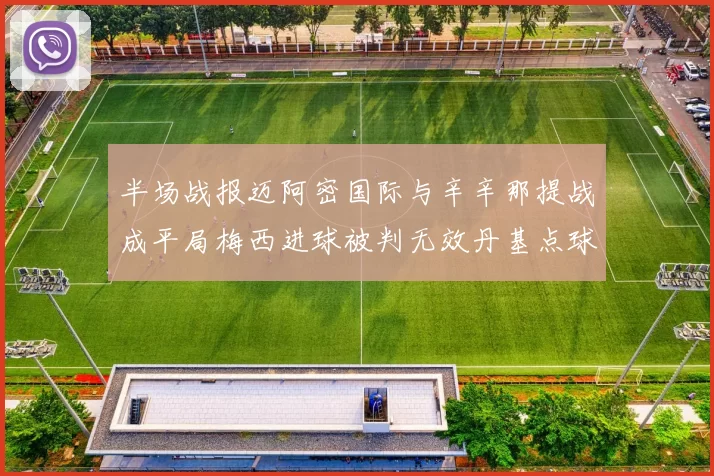 半场战报迈阿密国际与辛辛那提战成平局梅西进球被判无效丹基点球扳平比分