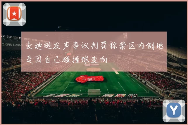 麦迪逊发声争议判罚称禁区内倒地是因自己碰撞球变向
