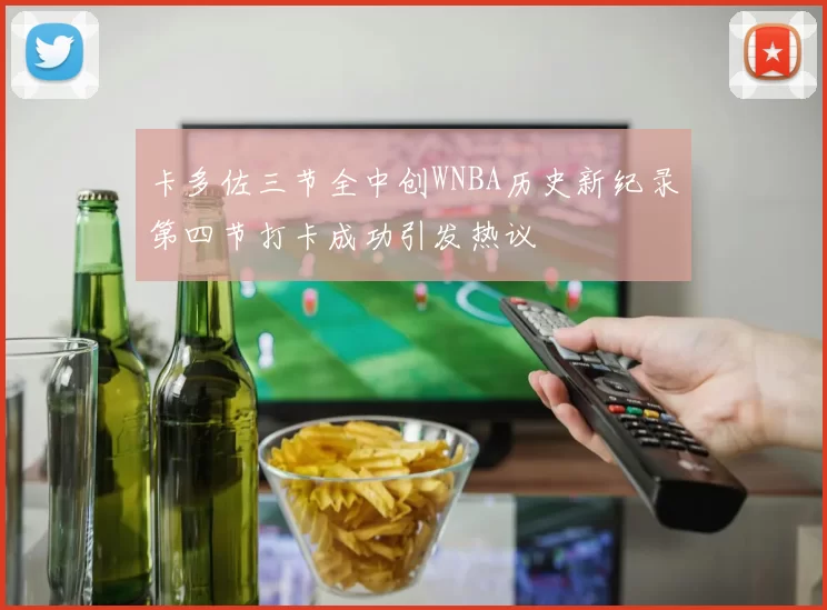 卡多佐三节全中创WNBA历史新纪录第四节打卡成功引发热议