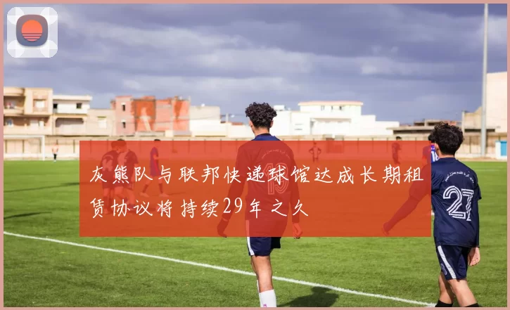 灰熊队与联邦快递球馆达成长期租赁协议将持续29年之久
