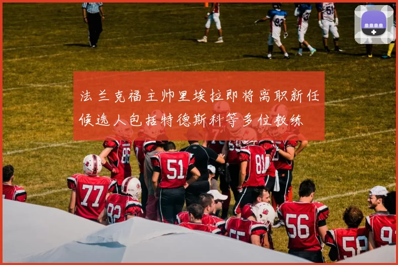 法兰克福主帅里埃拉即将离职新任候选人包括特德斯科等多位教练