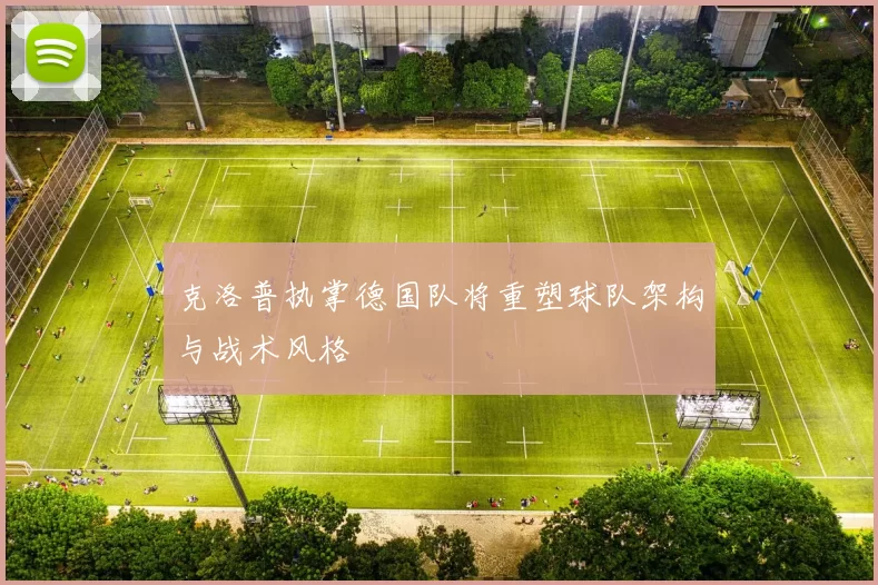 克洛普执掌德国队将重塑球队架构与战术风格