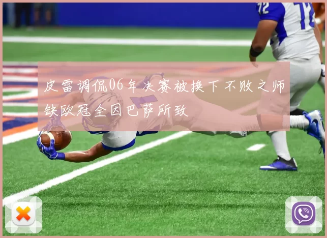 皮雷调侃06年决赛被换下不败之师缺欧冠全因巴萨所致