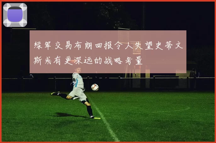 绿军交易布朗回报令人失望史蒂文斯或有更深远的战略考量