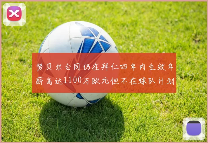 努贝尔合同仍在拜仁四年内生效年薪高达1100万欧元但不在球队计划中
