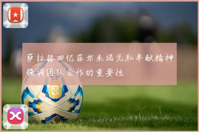 萨拉赫回忆菲尔米诺无私奉献精神强调团队合作的重要性
