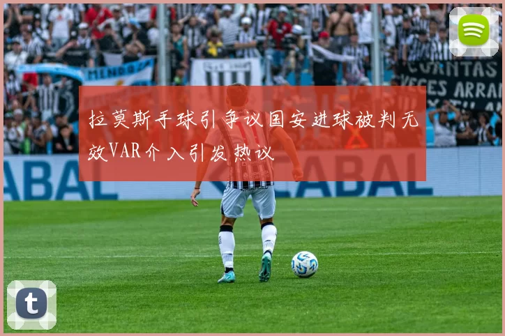 拉莫斯手球引争议国安进球被判无效VAR介入引发热议